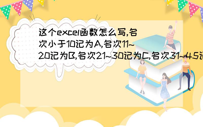 这个excel函数怎么写,名次小于10记为A,名次11~20记为B,名次21~30记为C,名次31~45记为Dexcel,函数