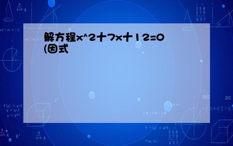 解方程x^2十7x十12=0(因式