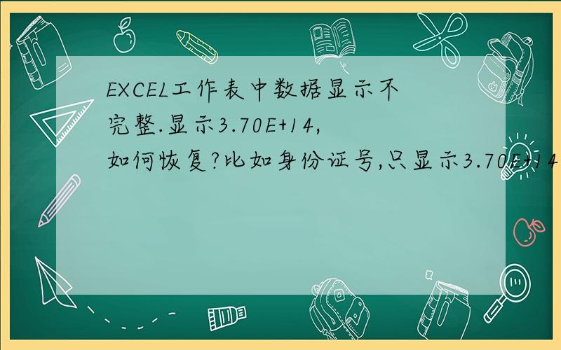 EXCEL工作表中数据显示不完整.显示3.70E+14,如何恢复?比如身份证号,只显示3.70E+14,设置文本格式后,显示只有前几位,后面全部都是0,这种情况怎么恢复?