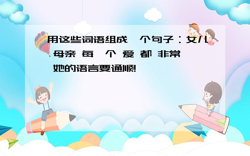 用这些词语组成一个句子：女儿 母亲 每一个 爱 都 非常 她的语言要通顺!