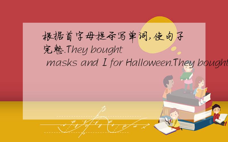 根据首字母提示写单词,使句子完整.They bought masks and I for Halloween.They bought masks and （I ）for Halloween.