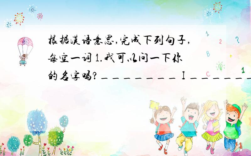 根据汉语意思,完成下列句子,每空一词 1.我可以问一下你的名字吗?_______ I _______ your name 2.请叫我鲍蕾Please _______ _________ Bao lei.3.顺便问一下,你会说汉语吗?______ ________ _______,can you ______ _______?