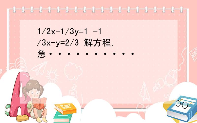 1/2x-1/3y=1 -1/3x-y=2/3 解方程,急··········