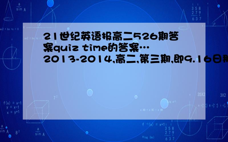 21世纪英语报高二526期答案quiz time的答案…2013-2014,高二,第三期,即9.16日那期