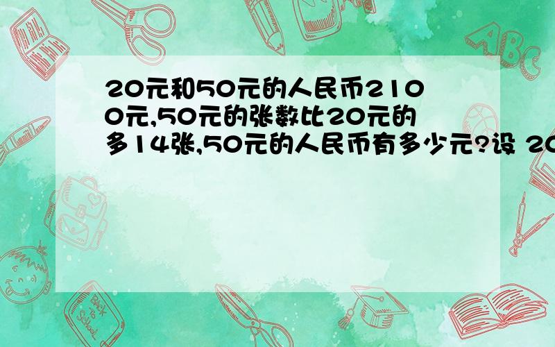 20元和50元的人民币2100元,50元的张数比20元的多14张,50元的人民币有多少元?设 20元为（ ） 50元（ ） 解方程：答