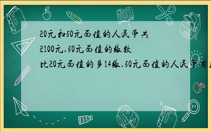 20元和50元面值的人民币共2100元,50元面值的张数比20元面值的多14张,50元面值的人民币有几张?用方程解,