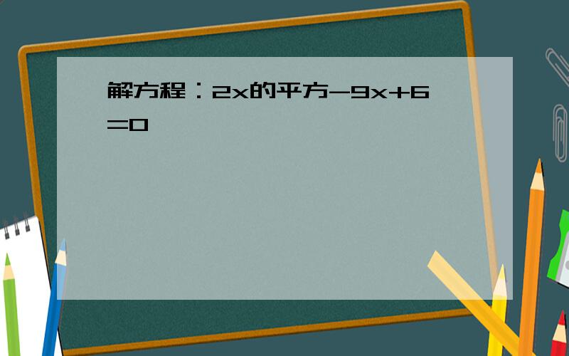 解方程：2x的平方-9x+6=0