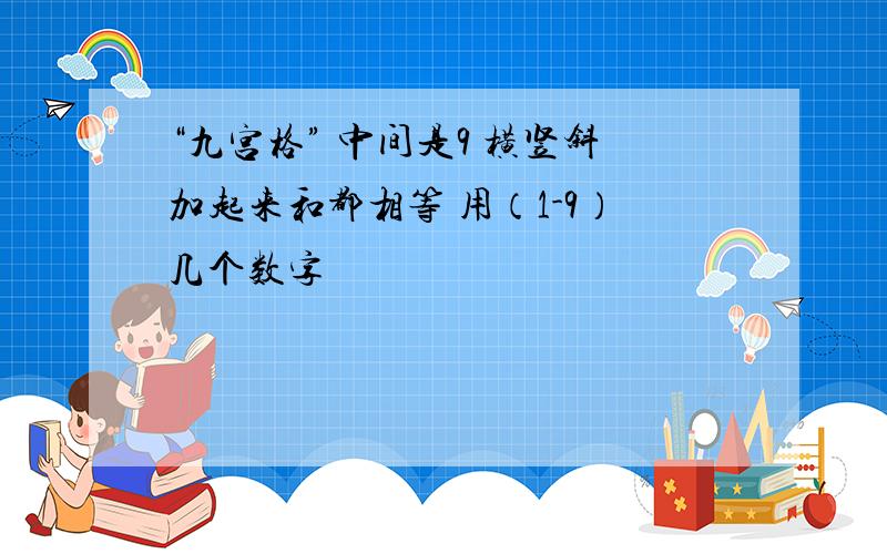 “九宫格” 中间是9 横竖斜加起来和都相等 用（1-9）几个数字