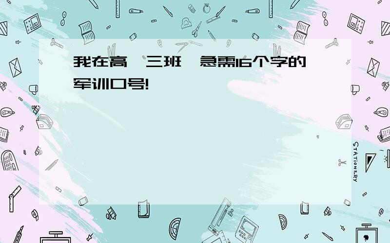 我在高一三班,急需16个字的军训口号!