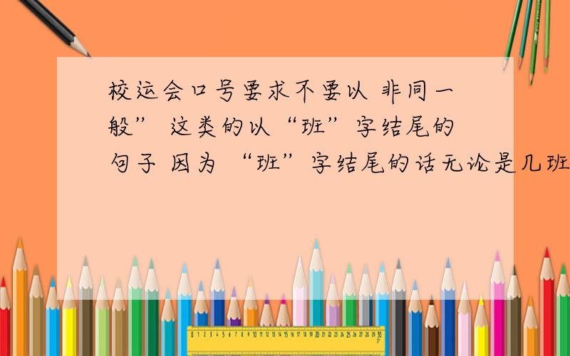 校运会口号要求不要以 非同一般” 这类的以“班”字结尾的句子 因为 “班”字结尾的话无论是几班都能喊,不个性素材：我们是理科 字数不限~