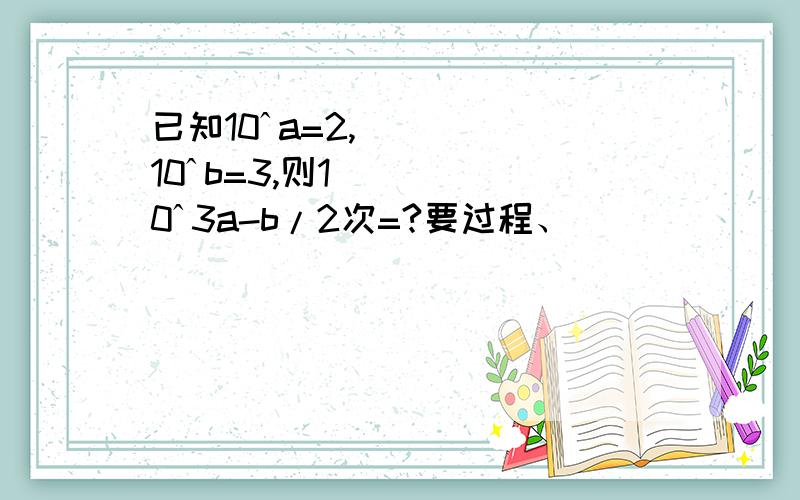 已知10ˆa=2,10ˆb=3,则10ˆ3a-b/2次=?要过程、