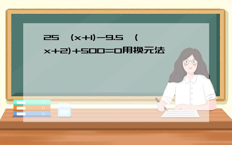 25^(x+1)-9.5^(x+2)+500=0用换元法,