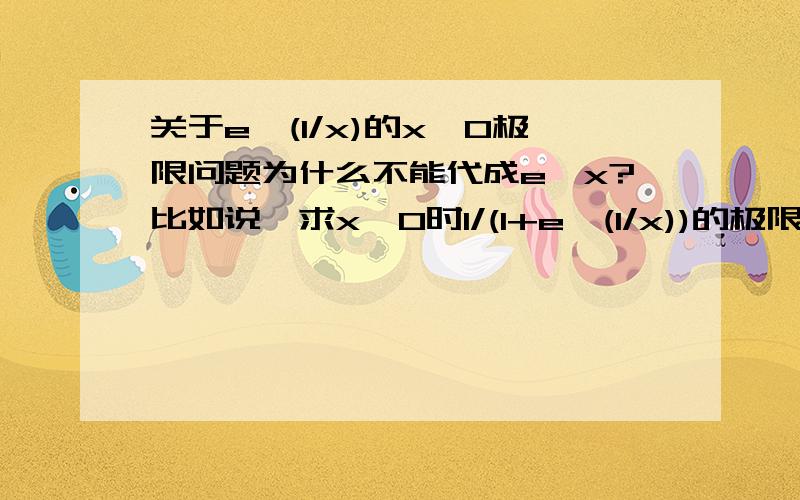 关于e^(1/x)的x→0极限问题为什么不能代成e^x?比如说,求x→0时1/(1+e^(1/x))的极限为什么不能换成e^x/(e^x+e)来求?