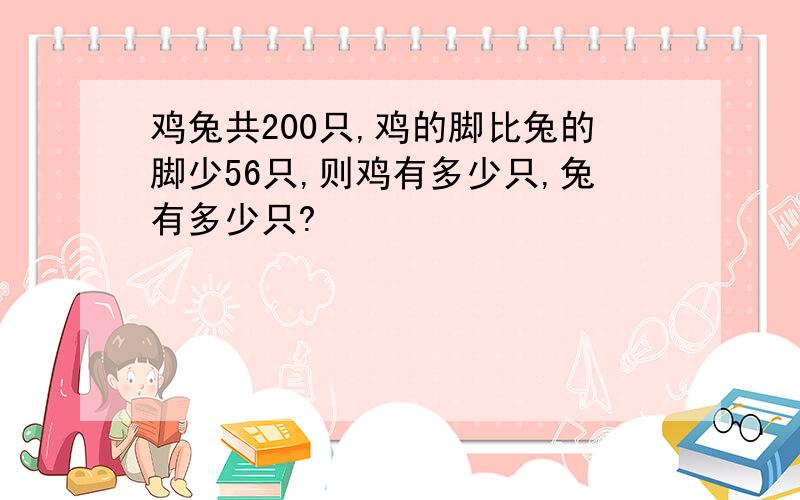 鸡兔共200只,鸡的脚比兔的脚少56只,则鸡有多少只,兔有多少只?