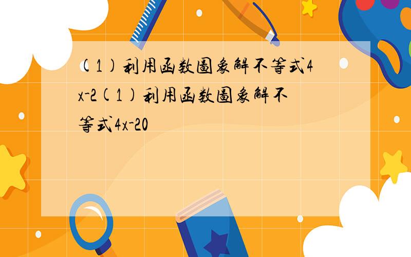 (1)利用函数图象解不等式4x-2(1)利用函数图象解不等式4x-20