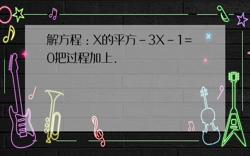 解方程：X的平方-3X-1=0把过程加上.