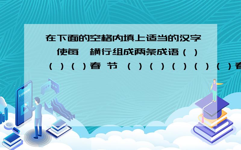 在下面的空格内填上适当的汉字,使每一横行组成两条成语（）（）（）春 节 （）（）（）（）（）春（）（）节（）（）（）春（）（）（）（）节（）春（）（）（）（）（）（）节快