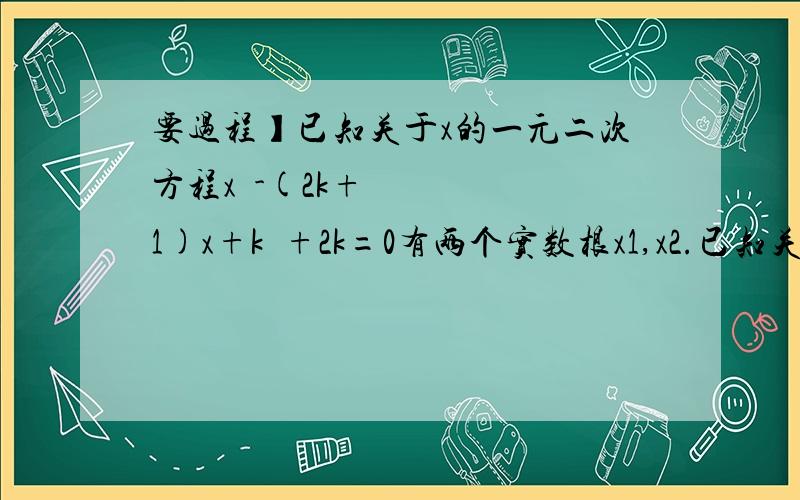 要过程】已知关于x的一元二次方程x²-(2k+1)x+k²+2k=0有两个实数根x1,x2.已知关于x的一元二次方程x²-(2k+1)x+k²+2k=0有两个实数根x1,x2.（1）求实数k的取值范围（2）是否存在实数k使得x1