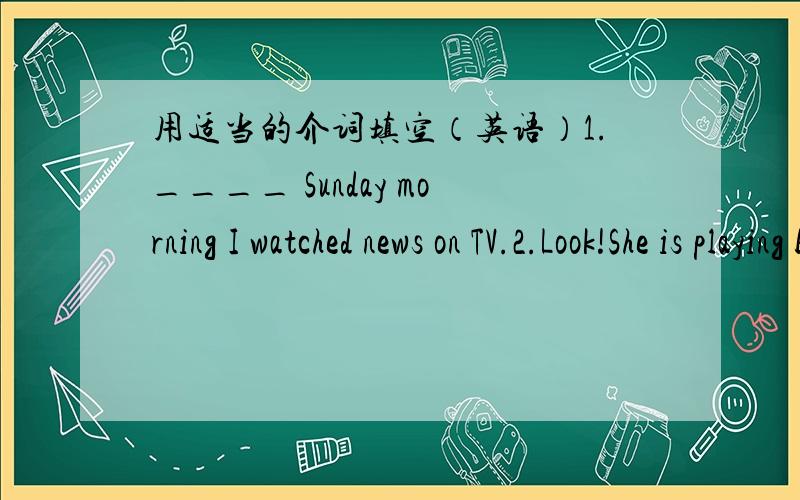 用适当的介词填空（英语）1.____ Sunday morning I watched news on TV.2.Look!She is playing basketball_____ her friends.3.Last night he was ___ Hong Kong.4.What did you buy___your friend as a gift?5.Jane went to bed___10:00 last night.