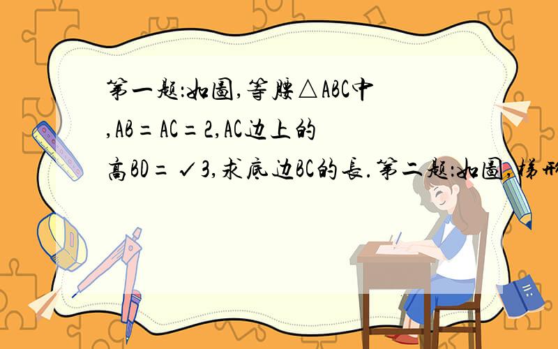 第一题：如图,等腰△ABC中,AB=AC=2,AC边上的高BD=√3,求底边BC的长.第二题：如图,梯形ABCD中,AD‖BC,DE=EC,EF‖AB交BC于点F,EF=EC,连结DF.（1）试说明梯形ABCD是等腰梯形；（2）若AD=1,BC=3,DC=√2,试判断△D