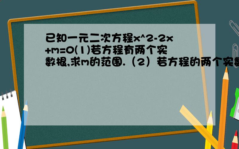 已知一元二次方程x^2-2x+m=0(1)若方程有两个实数根,求m的范围.（2）若方程的两个实数根为x1，x2，且x1+3x2=3,求m的值。