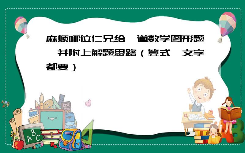 麻烦哪位仁兄给一道数学图形题,并附上解题思路（算式、文字都要）