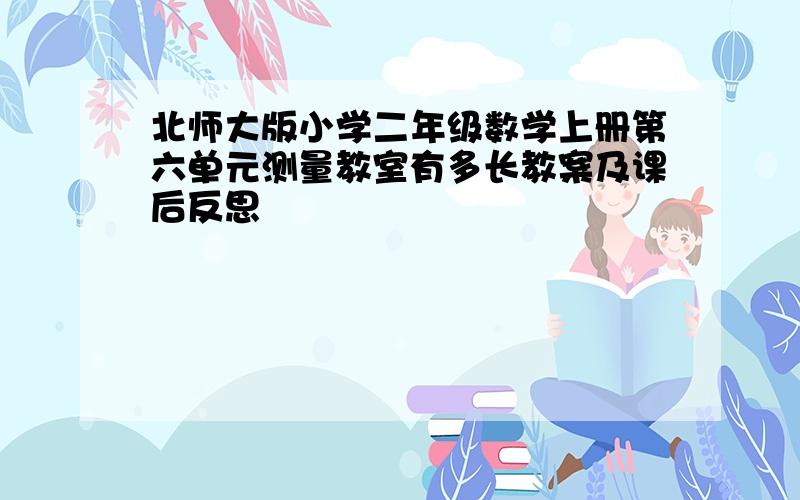 北师大版小学二年级数学上册第六单元测量教室有多长教案及课后反思