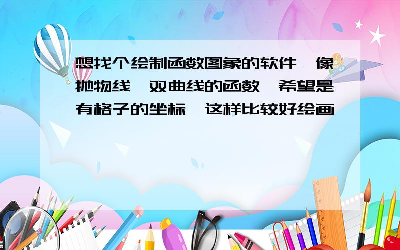 想找个绘制函数图象的软件,像抛物线,双曲线的函数,希望是有格子的坐标,这样比较好绘画,