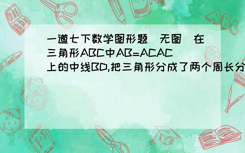 一道七下数学图形题（无图）在三角形ABC中AB=ACAC上的中线BD,把三角形分成了两个周长分别是24cm和30cm的三角形分别求三角形三条边长度