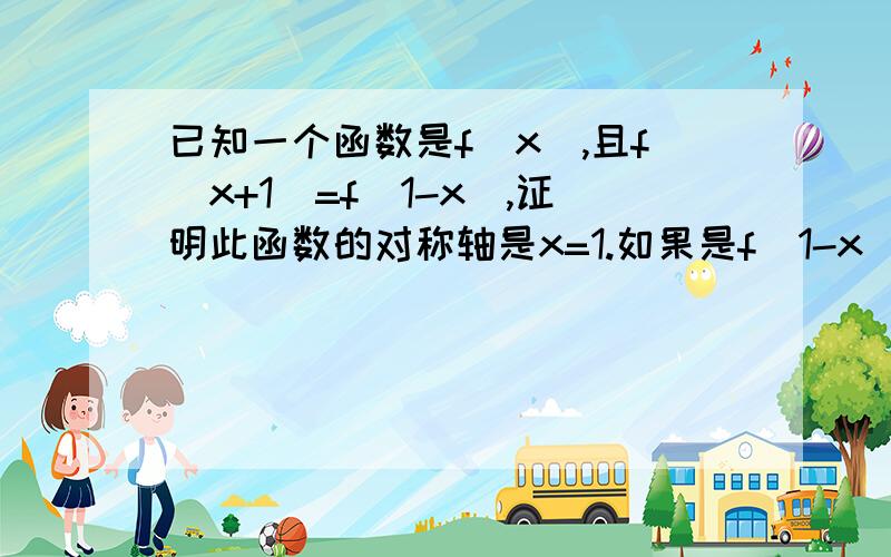 已知一个函数是f(x),且f(x+1)=f(1-x),证明此函数的对称轴是x=1.如果是f(1-x)=(x-1)呢?