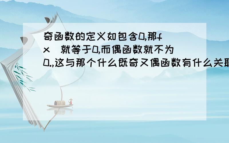 奇函数的定义如包含0,那f(x)就等于0,而偶函数就不为0.,这与那个什么既奇又偶函数有什么关联和区别啊?