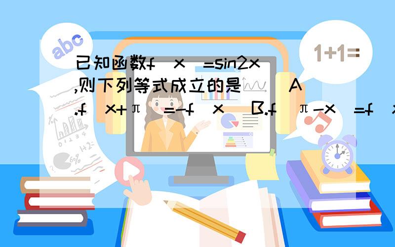 已知函数f(x)=sin2x,则下列等式成立的是（ ）A.f(x+π)=-f(x) B.f(π-x)=f(x) C.f(π/2+x)=-f(x) D.f(x+2π)=f(2π-x)