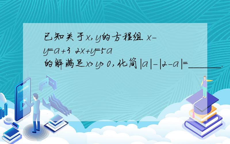 已知关于x,y的方程组 x-y=a+3 2x+y=5a 的解满足x>y>0,化简|a|-|2-a|=______.