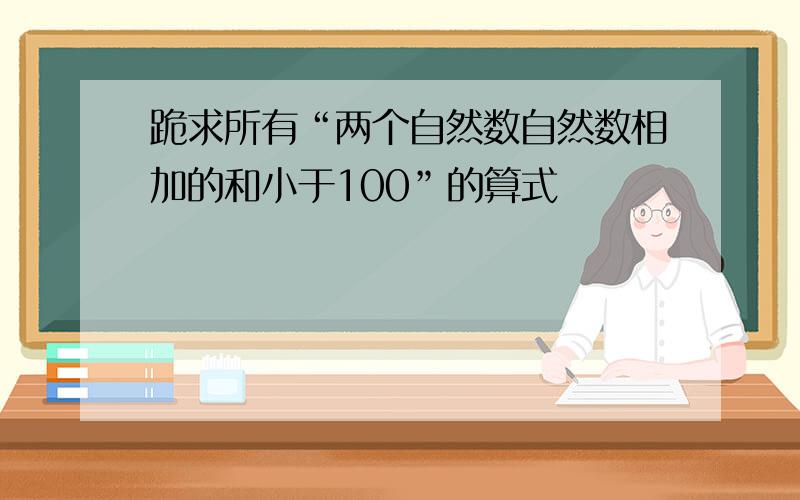 跪求所有“两个自然数自然数相加的和小于100”的算式