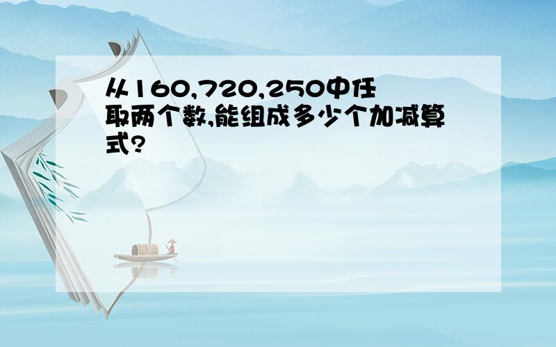 从160,720,250中任取两个数,能组成多少个加减算式?