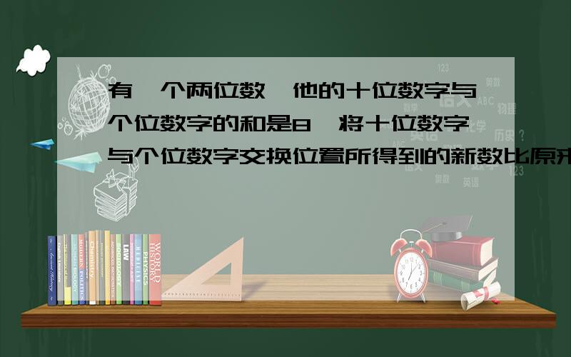 有一个两位数,他的十位数字与个位数字的和是8,将十位数字与个位数字交换位置所得到的新数比原来的数大54,求这两位数��