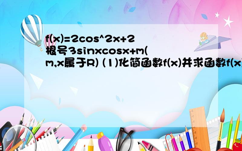 f(x)=2cos^2x+2根号3sinxcosx+m(m,x属于R) (1)化简函数f(x)并求函数f(x)的最小正周期(2)当 x属于[0,PI/2]时间求实数m的值使函数f(x)的值遇恰为[0.5,3.5]