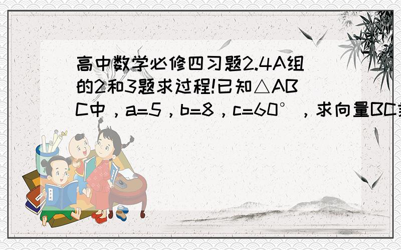 高中数学必修四习题2.4A组的2和3题求过程!已知△ABC中，a=5，b=8，c=60°，求向量BC乘向量CA