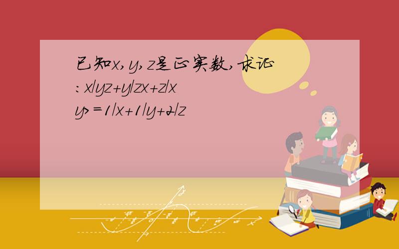 已知x,y,z是正实数,求证:x/yz+y/zx+z/xy>=1/x+1/y+2/z