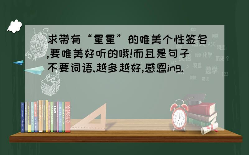 求带有“星星”的唯美个性签名,要唯美好听的哦!而且是句子不要词语.越多越好,感恩ing.