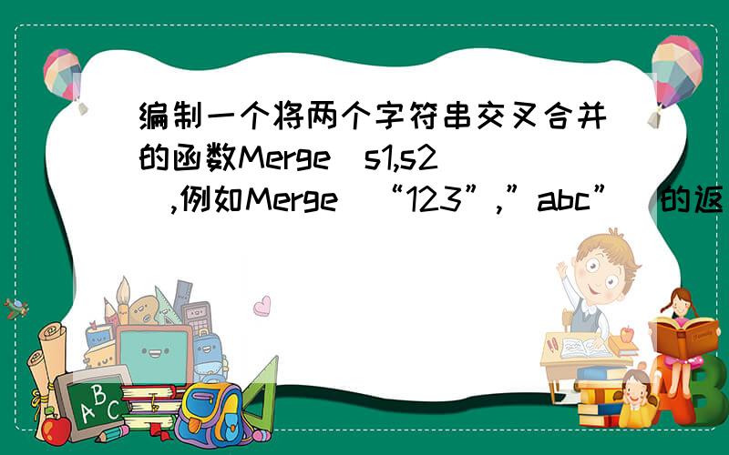 编制一个将两个字符串交叉合并的函数Merge(s1,s2),例如Merge(“123”,”abc”)的返回结果是1a2b3c.