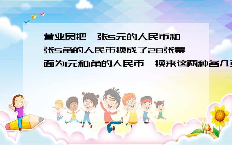 营业员把一张5元的人民币和一张5角的人民币换成了28张票面为1元和1角的人民币,换来这两种各几张 方程式