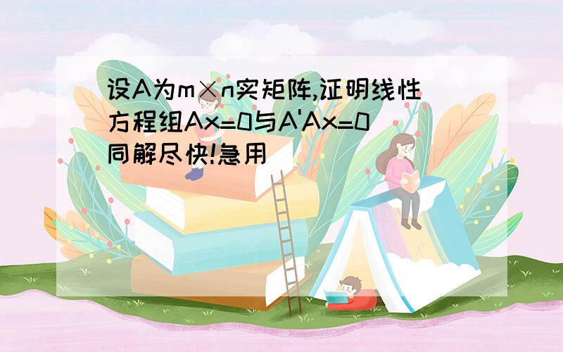 设A为m×n实矩阵,证明线性方程组Ax=0与A'Ax=0同解尽快!急用