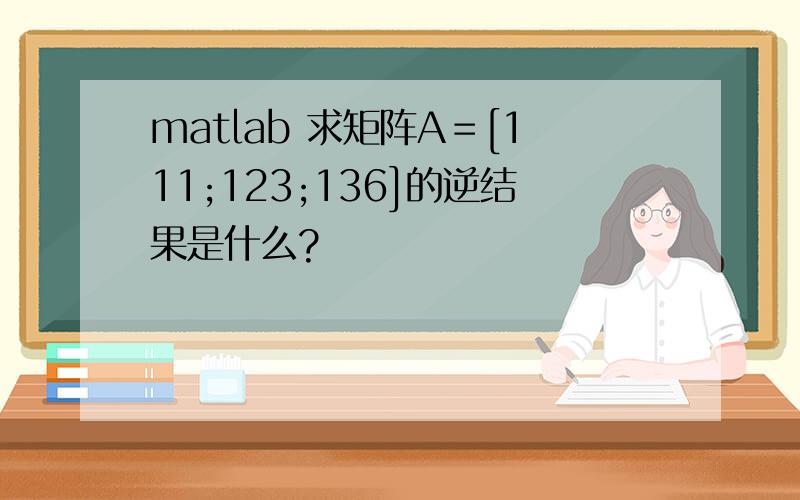 matlab 求矩阵A＝[111;123;136]的逆结果是什么?