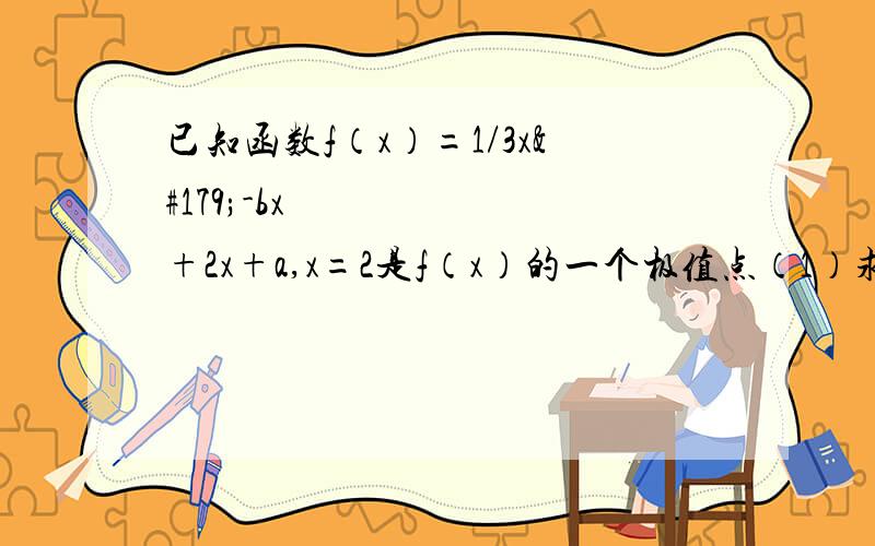 已知函数f（x）=1/3x³-bx²+2x+a,x=2是f（x）的一个极值点（1）求f（x）的单调区间（