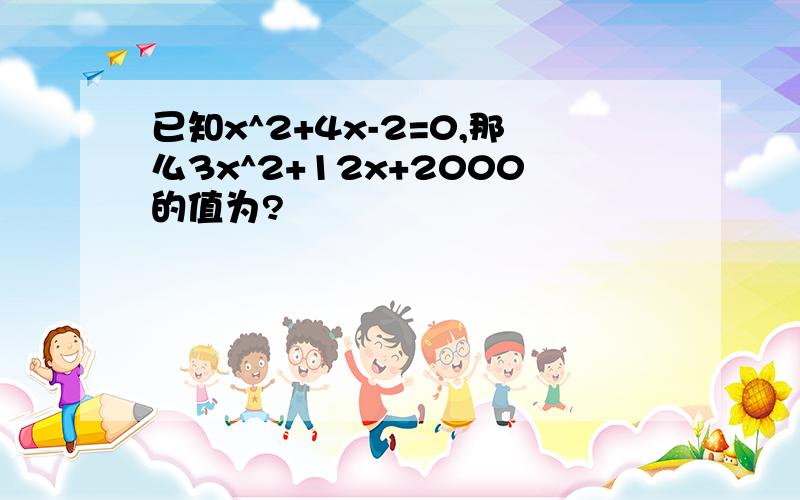 已知x^2+4x-2=0,那么3x^2+12x+2000的值为?