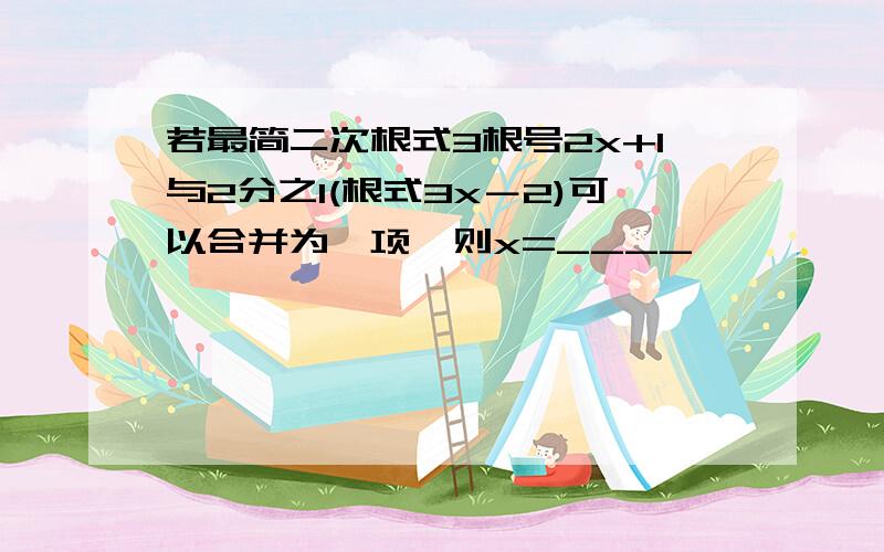 若最简二次根式3根号2x+1与2分之1(根式3x－2)可以合并为一项,则x=____