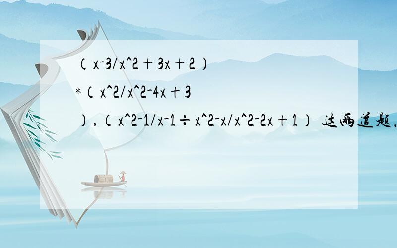 （x-3/x^2+3x+2）*（x^2/x^2-4x+3）,（x^2-1/x-1÷x^2-x/x^2-2x+1） 这两道题怎么算