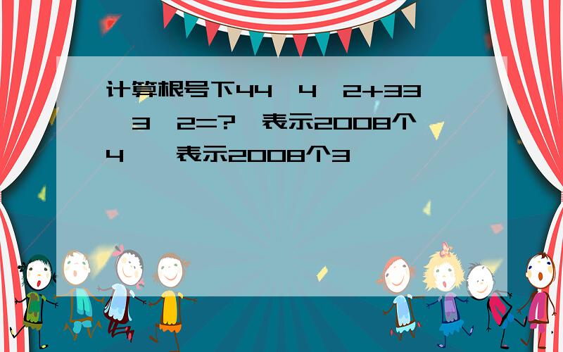 计算根号下44∧4^2+33∧3^2=?∧表示2008个4,∧表示2008个3