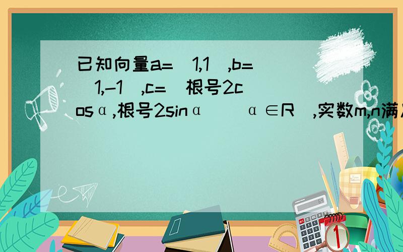 已知向量a=(1,1),b=(1,-1),c=(根号2cosα,根号2sinα)(α∈R）,实数m,n满足ma+nb=c,则(m-3)^2+n^2的最大值为根号仅根号一个2